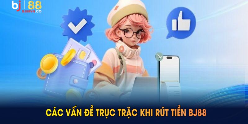 Các vấn đề trục trặc khi rút tiền BJ88