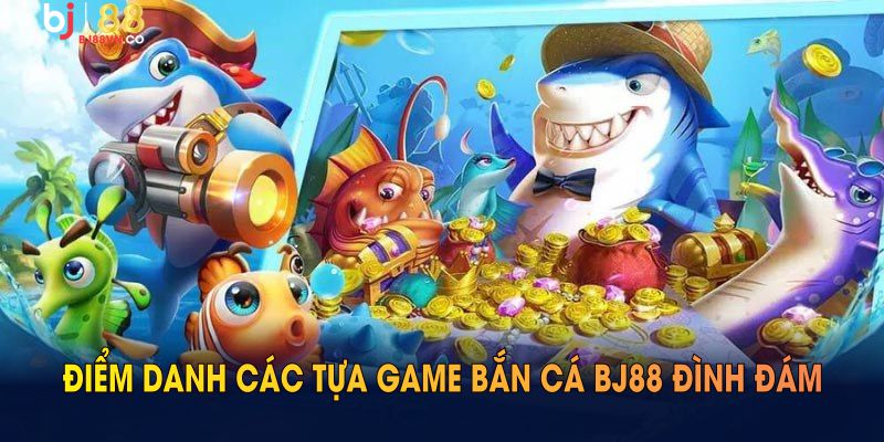 Điểm danh các tựa game bắn cá BJ88 đình đám