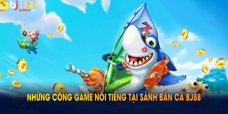 Những cổng game nổi tiếng tại sảnh bắn cá BJ88