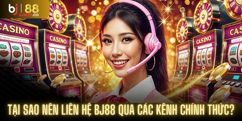 Tại sao nên liên hệ BJ88 qua các kênh chính thức?