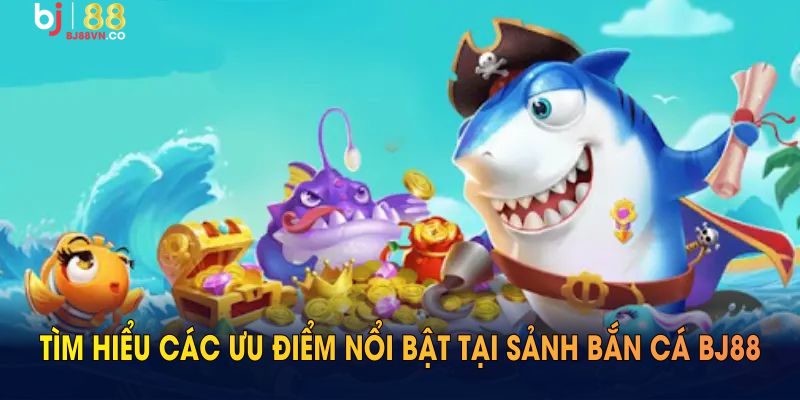 Tìm hiểu các ưu điểm nổi bật tại sảnh bắn cá BJ88